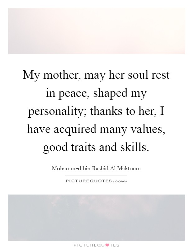 My mother, may her soul rest in peace, shaped my personality; thanks to her, I have acquired many values, good traits and skills. Picture Quote #1