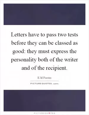 Letters have to pass two tests before they can be classed as good: they must express the personality both of the writer and of the recipient Picture Quote #1