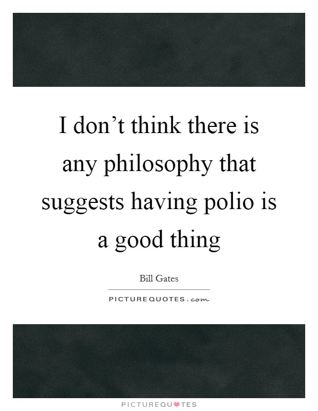 I don't think there is any philosophy that suggests having polio is a good thing Picture Quote #1