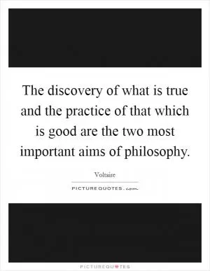 The discovery of what is true and the practice of that which is good are the two most important aims of philosophy Picture Quote #1