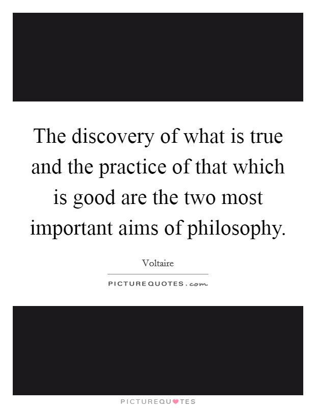 The discovery of what is true and the practice of that which is good are the two most important aims of philosophy. Picture Quote #1