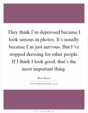 They think I’m depressed because I look serious in photos. It’s usually because I’m just nervous. But I’ve stopped dressing for other people. If I think I look good, that’s the most important thing Picture Quote #1
