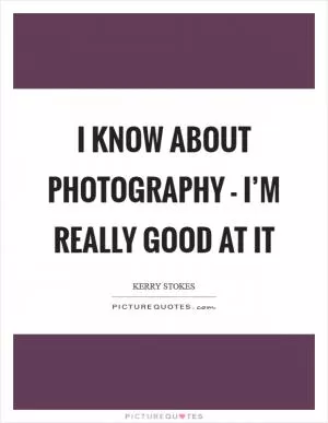 I know about photography - I’m really good at it Picture Quote #1