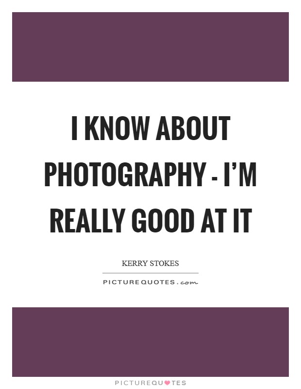 I know about photography - I'm really good at it Picture Quote #1