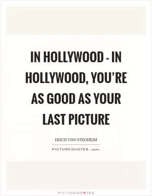 In Hollywood - in Hollywood, you’re as good as your last picture Picture Quote #1