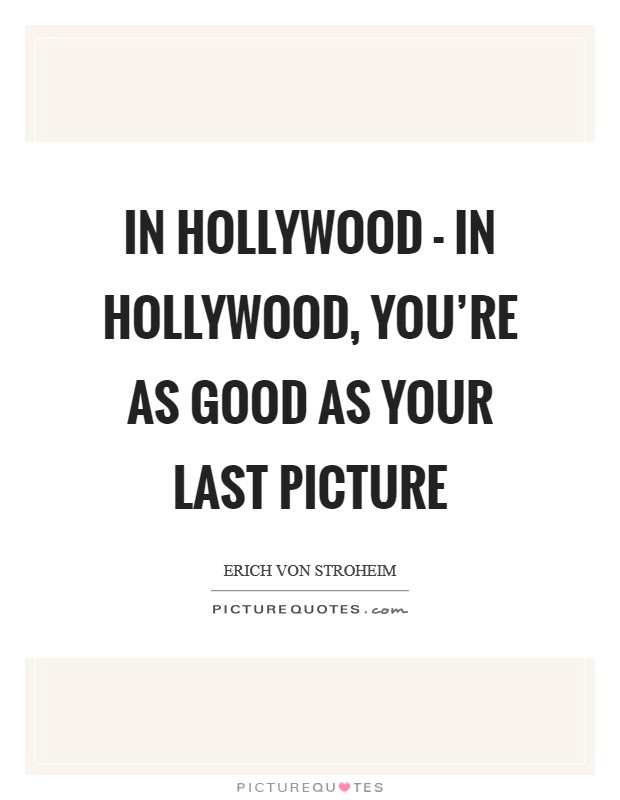 In Hollywood - in Hollywood, you're as good as your last picture Picture Quote #1