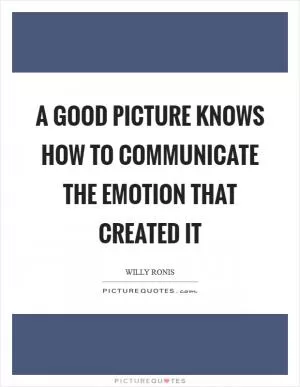 A good picture knows how to communicate the emotion that created it Picture Quote #1