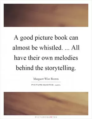 A good picture book can almost be whistled. ... All have their own melodies behind the storytelling Picture Quote #1