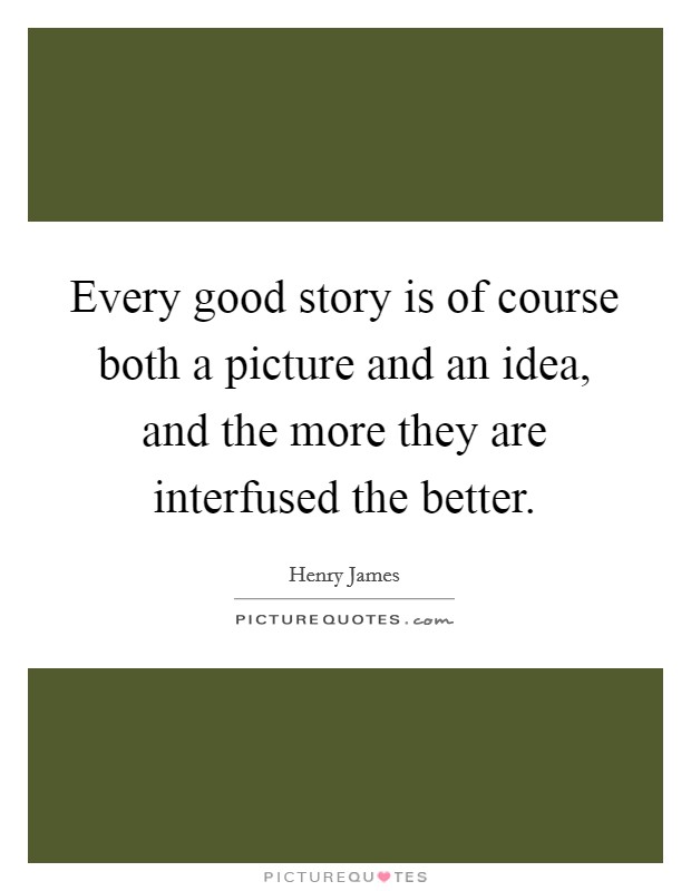 Every good story is of course both a picture and an idea, and the more they are interfused the better. Picture Quote #1