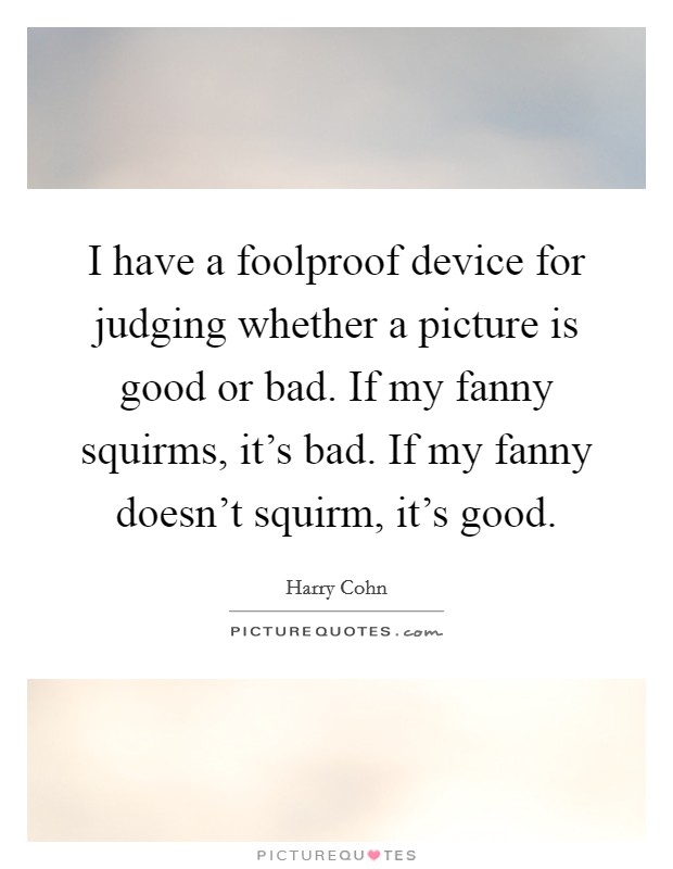 I have a foolproof device for judging whether a picture is good or bad. If my fanny squirms, it's bad. If my fanny doesn't squirm, it's good. Picture Quote #1