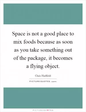 Space is not a good place to mix foods because as soon as you take something out of the package, it becomes a flying object Picture Quote #1