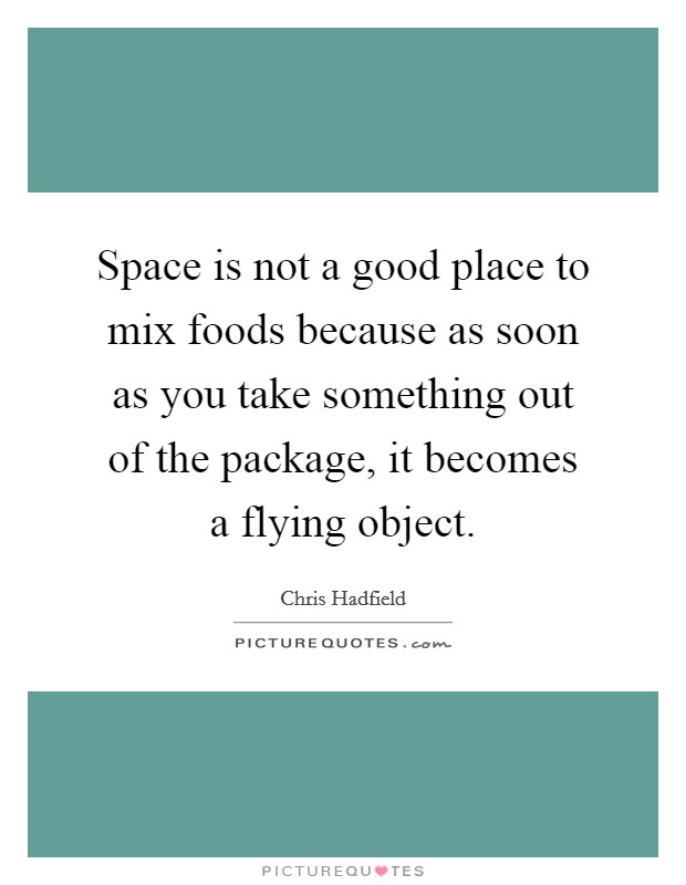 Space is not a good place to mix foods because as soon as you take something out of the package, it becomes a flying object. Picture Quote #1