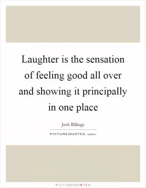 Laughter is the sensation of feeling good all over and showing it principally in one place Picture Quote #1
