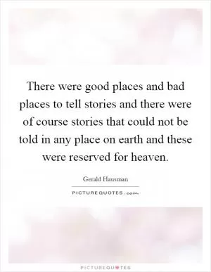 There were good places and bad places to tell stories and there were of course stories that could not be told in any place on earth and these were reserved for heaven Picture Quote #1