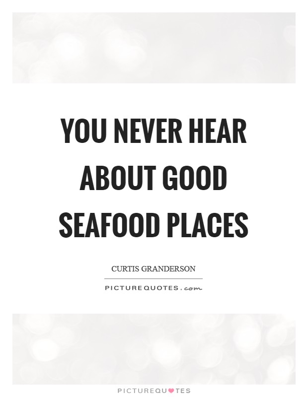 You never hear about good seafood places Picture Quote #1