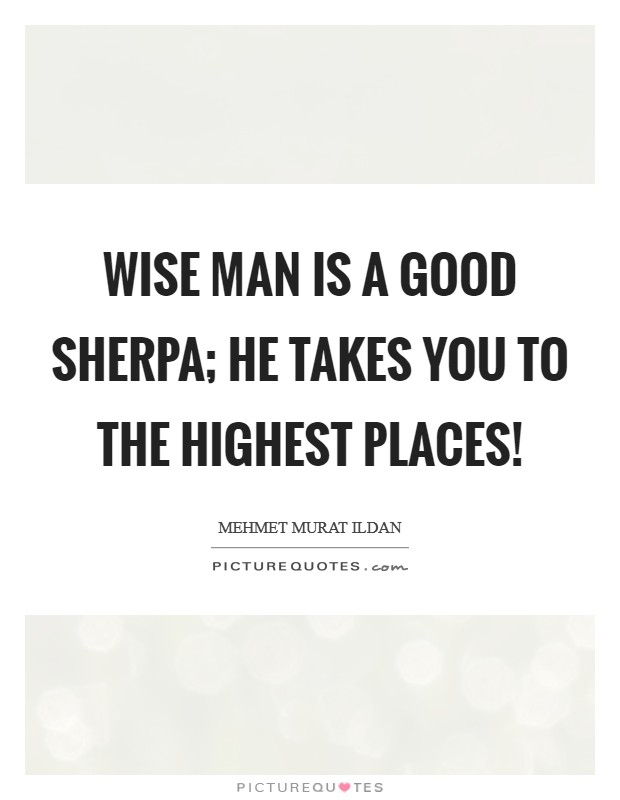 Wise man is a good Sherpa; he takes you to the highest places! Picture Quote #1