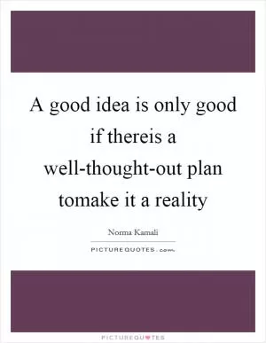 A good idea is only good if thereis a well-thought-out plan tomake it a reality Picture Quote #1