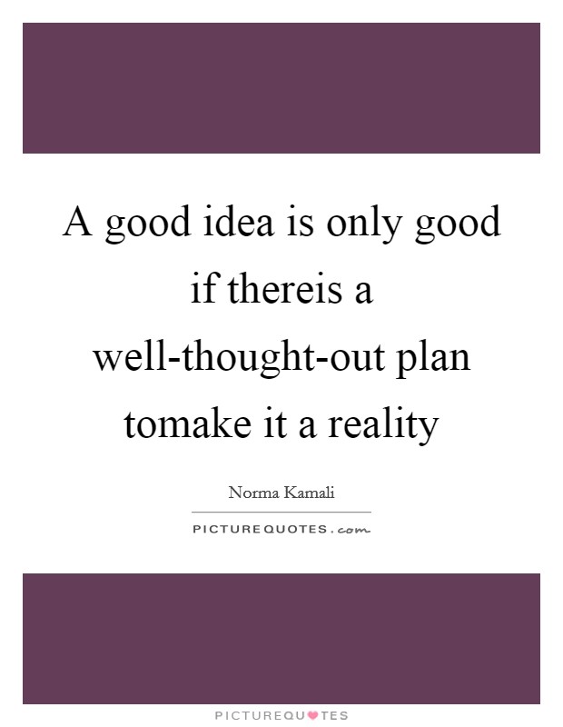 A good idea is only good if thereis a well-thought-out plan tomake it a reality Picture Quote #1
