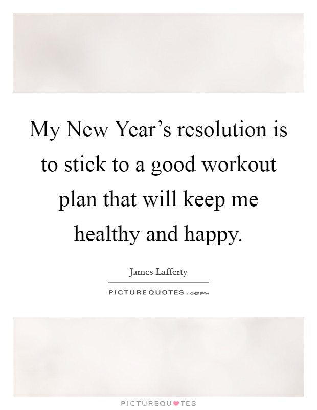 My New Year's resolution is to stick to a good workout plan that will keep me healthy and happy. Picture Quote #1