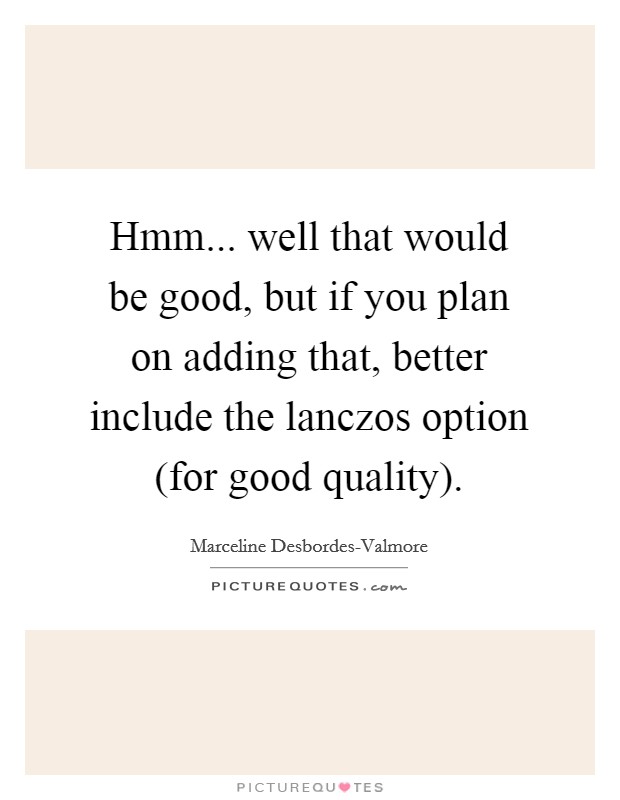 Hmm... well that would be good, but if you plan on adding that, better include the lanczos option (for good quality). Picture Quote #1