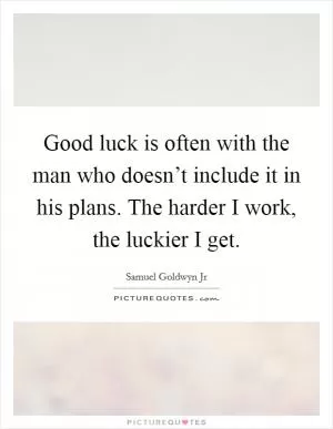 Good luck is often with the man who doesn’t include it in his plans. The harder I work, the luckier I get Picture Quote #1