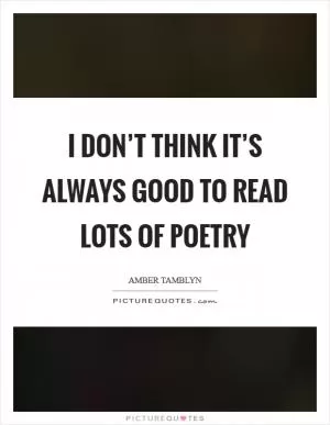 I don’t think it’s always good to read lots of poetry Picture Quote #1