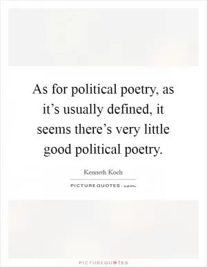 As for political poetry, as it’s usually defined, it seems there’s very little good political poetry Picture Quote #1