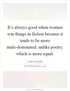 It’s always good when women win things in fiction because it tends to be more male-dominated, unlike poetry, which is more equal Picture Quote #1