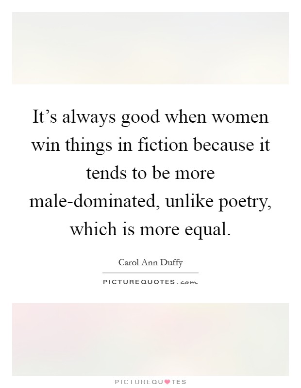 It's always good when women win things in fiction because it tends to be more male-dominated, unlike poetry, which is more equal. Picture Quote #1
