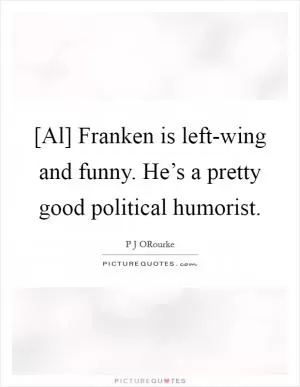 [Al] Franken is left-wing and funny. He’s a pretty good political humorist Picture Quote #1