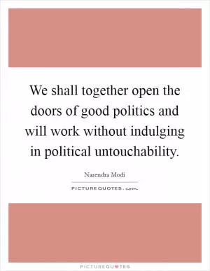 We shall together open the doors of good politics and will work without indulging in political untouchability Picture Quote #1