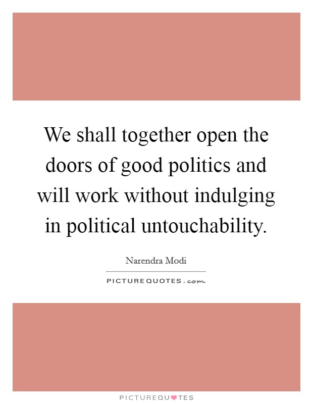 We shall together open the doors of good politics and will work without indulging in political untouchability. Picture Quote #1