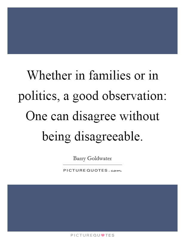 Whether in families or in politics, a good observation: One can disagree without being disagreeable. Picture Quote #1