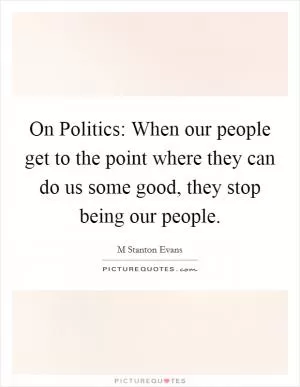 On Politics: When our people get to the point where they can do us some good, they stop being our people Picture Quote #1