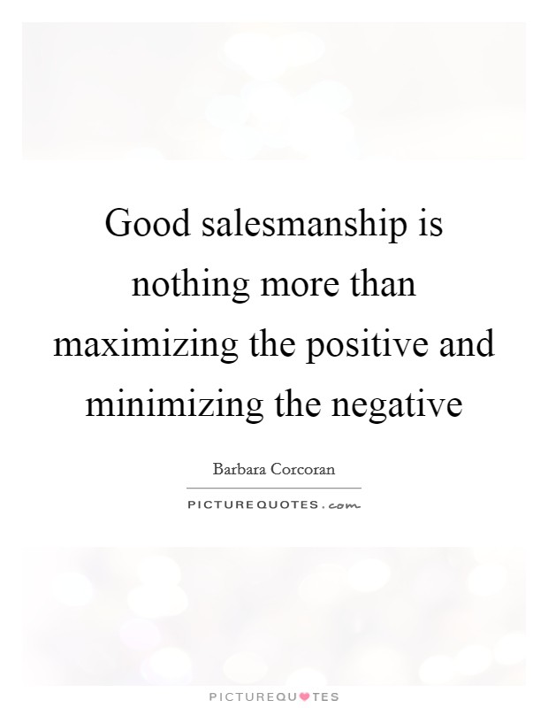 Good salesmanship is nothing more than maximizing the positive and minimizing the negative Picture Quote #1