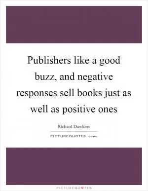 Publishers like a good buzz, and negative responses sell books just as well as positive ones Picture Quote #1