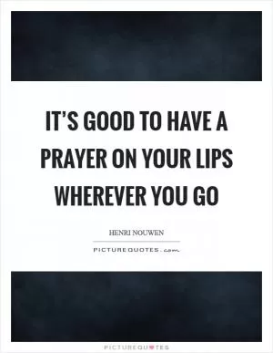 It’s good to have a prayer on your lips wherever you go Picture Quote #1