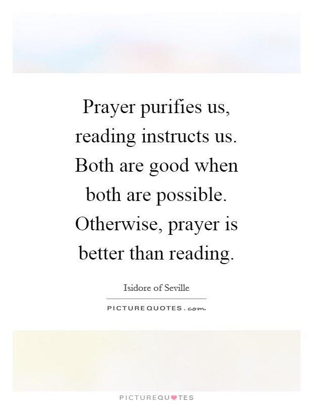 Prayer purifies us, reading instructs us. Both are good when both are possible. Otherwise, prayer is better than reading. Picture Quote #1