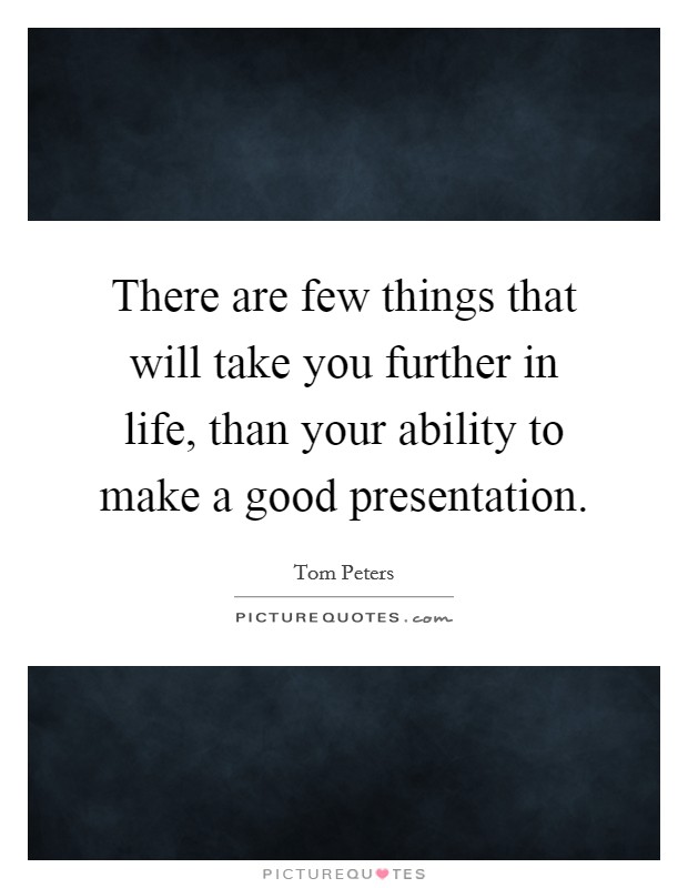 There are few things that will take you further in life, than your ability to make a good presentation. Picture Quote #1