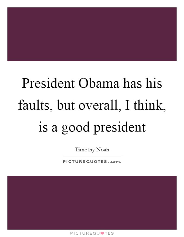 President Obama has his faults, but overall, I think, is a good president Picture Quote #1