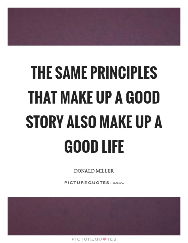 The same principles that make up a good story also make up a good life Picture Quote #1