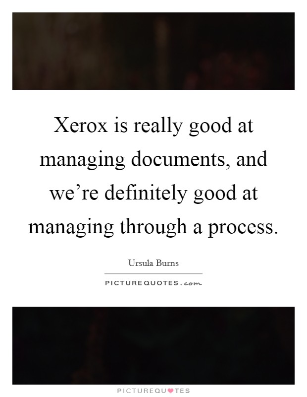 Xerox is really good at managing documents, and we're definitely good at managing through a process. Picture Quote #1