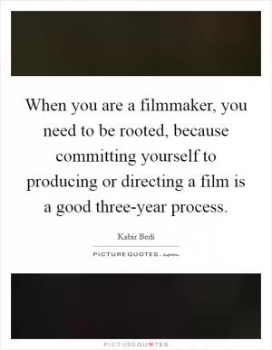 When you are a filmmaker, you need to be rooted, because committing yourself to producing or directing a film is a good three-year process Picture Quote #1