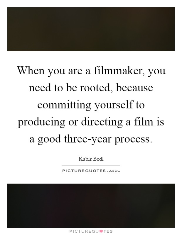 When you are a filmmaker, you need to be rooted, because committing yourself to producing or directing a film is a good three-year process. Picture Quote #1