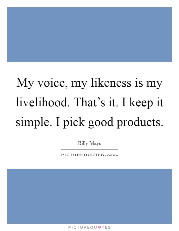 My voice, my likeness is my livelihood. That's it. I keep it simple. I pick good products. Picture Quote #1