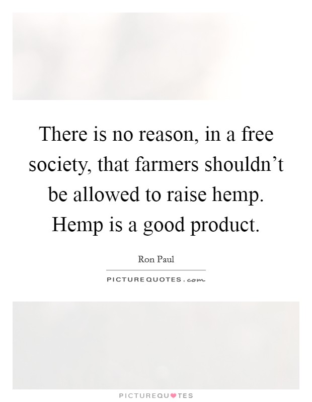 There is no reason, in a free society, that farmers shouldn't be allowed to raise hemp. Hemp is a good product. Picture Quote #1