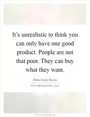 It’s unrealistic to think you can only have one good product. People are not that poor. They can buy what they want Picture Quote #1