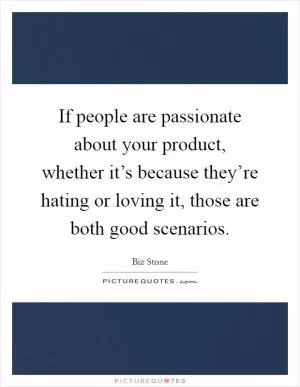 If people are passionate about your product, whether it’s because they’re hating or loving it, those are both good scenarios Picture Quote #1