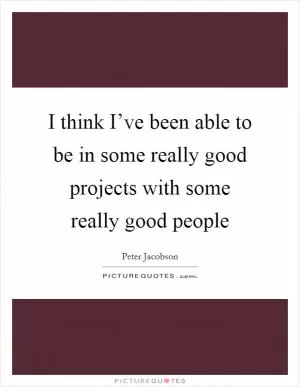 I think I’ve been able to be in some really good projects with some really good people Picture Quote #1