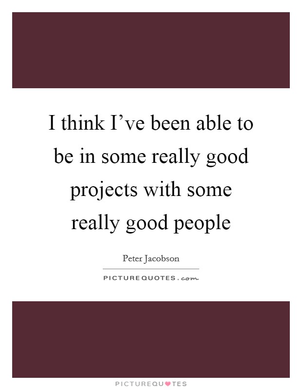 I think I've been able to be in some really good projects with some really good people Picture Quote #1